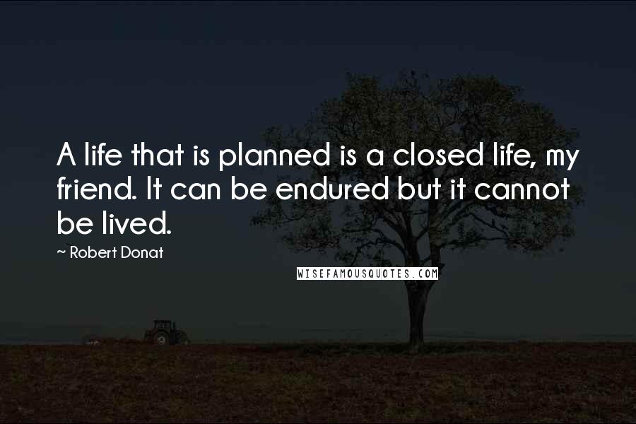 Robert Donat Quotes: A life that is planned is a closed life, my friend. It can be endured but it cannot be lived.