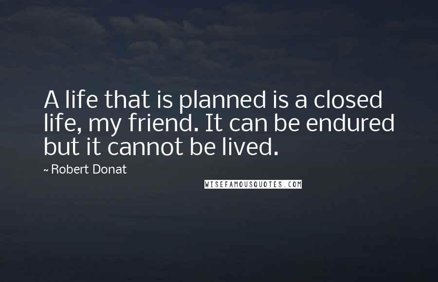 Robert Donat Quotes: A life that is planned is a closed life, my friend. It can be endured but it cannot be lived.