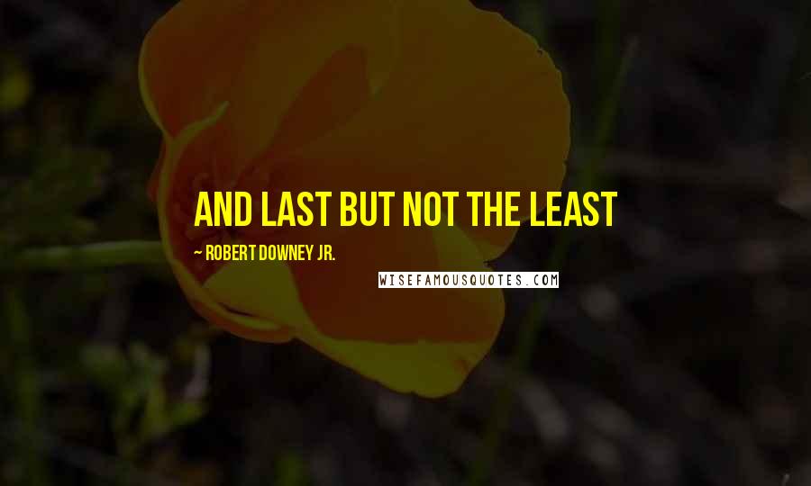 Robert Downey Jr. Quotes: And last but not the least