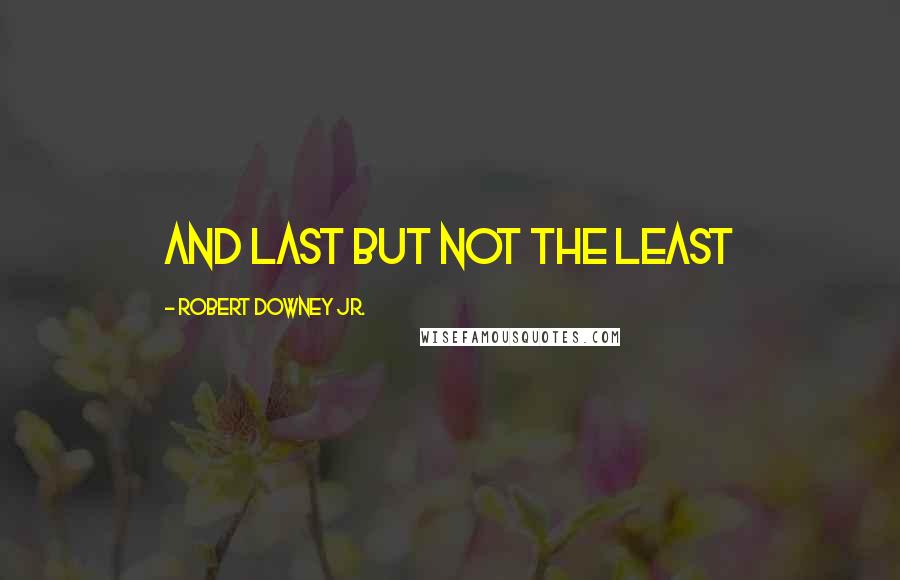 Robert Downey Jr. Quotes: And last but not the least