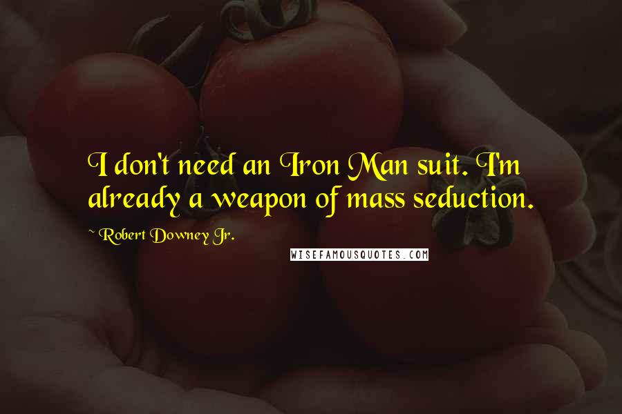 Robert Downey Jr. Quotes: I don't need an Iron Man suit. I'm already a weapon of mass seduction.