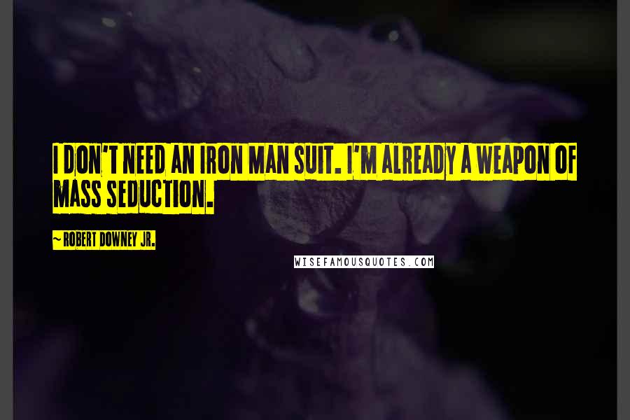 Robert Downey Jr. Quotes: I don't need an Iron Man suit. I'm already a weapon of mass seduction.