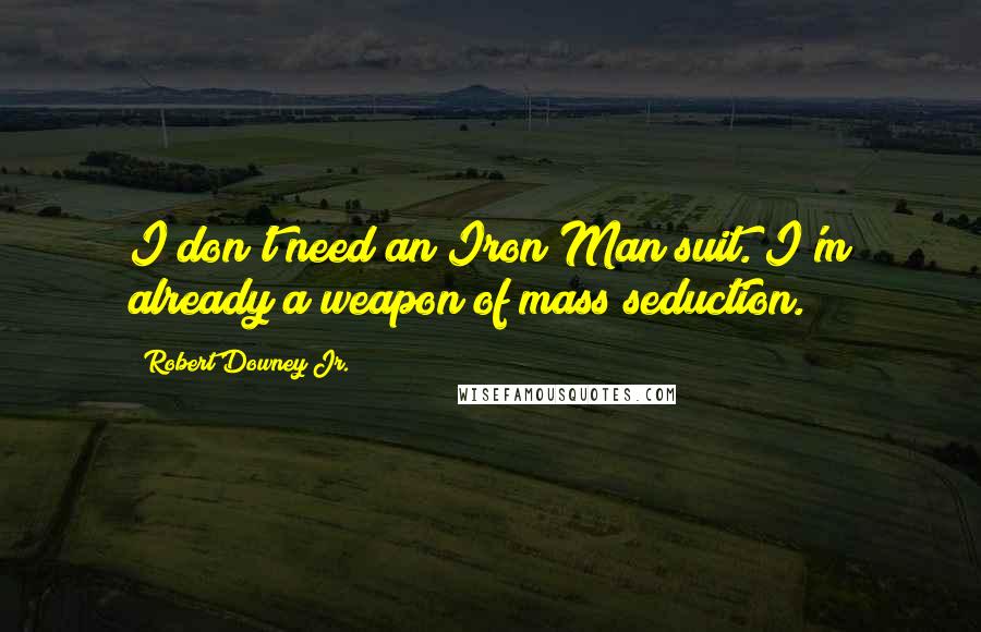 Robert Downey Jr. Quotes: I don't need an Iron Man suit. I'm already a weapon of mass seduction.