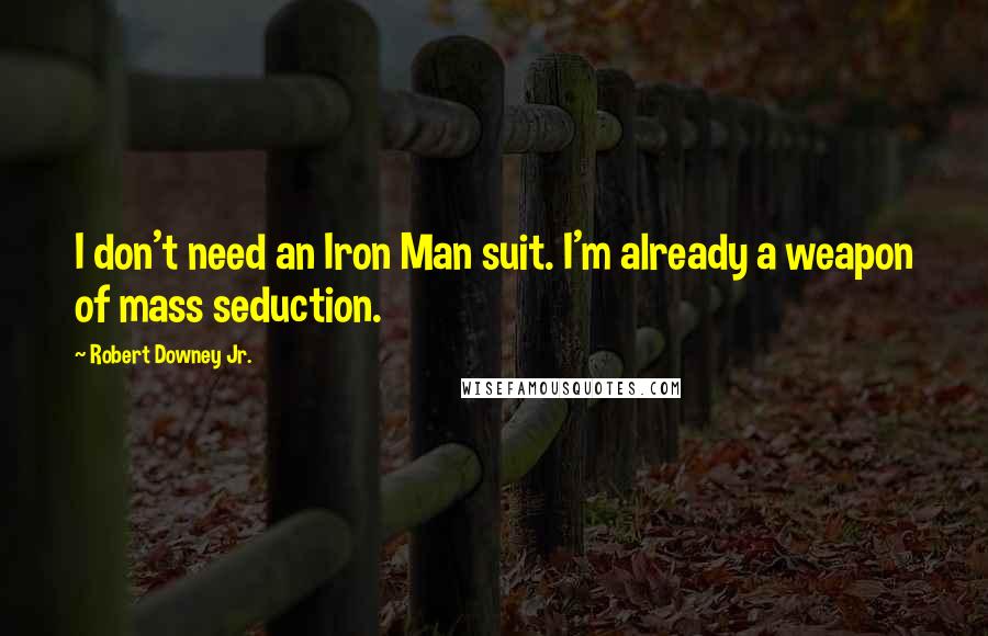 Robert Downey Jr. Quotes: I don't need an Iron Man suit. I'm already a weapon of mass seduction.