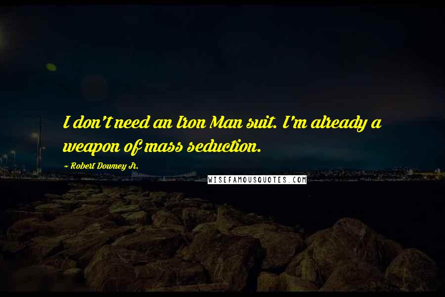 Robert Downey Jr. Quotes: I don't need an Iron Man suit. I'm already a weapon of mass seduction.