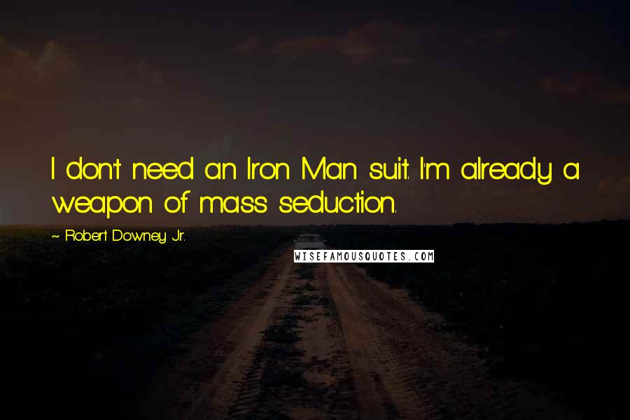 Robert Downey Jr. Quotes: I don't need an Iron Man suit. I'm already a weapon of mass seduction.