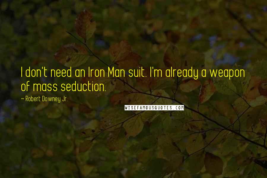 Robert Downey Jr. Quotes: I don't need an Iron Man suit. I'm already a weapon of mass seduction.