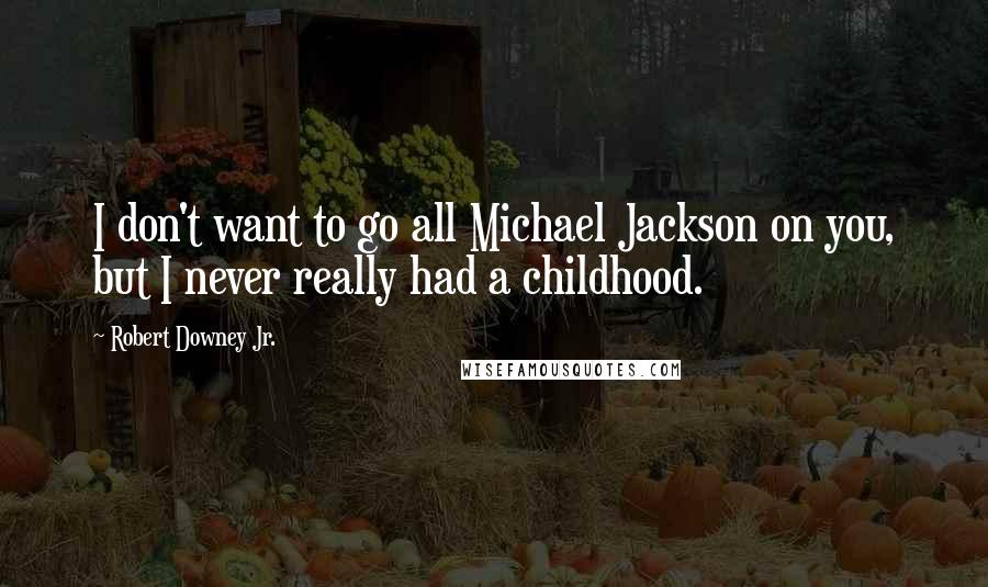 Robert Downey Jr. Quotes: I don't want to go all Michael Jackson on you, but I never really had a childhood.