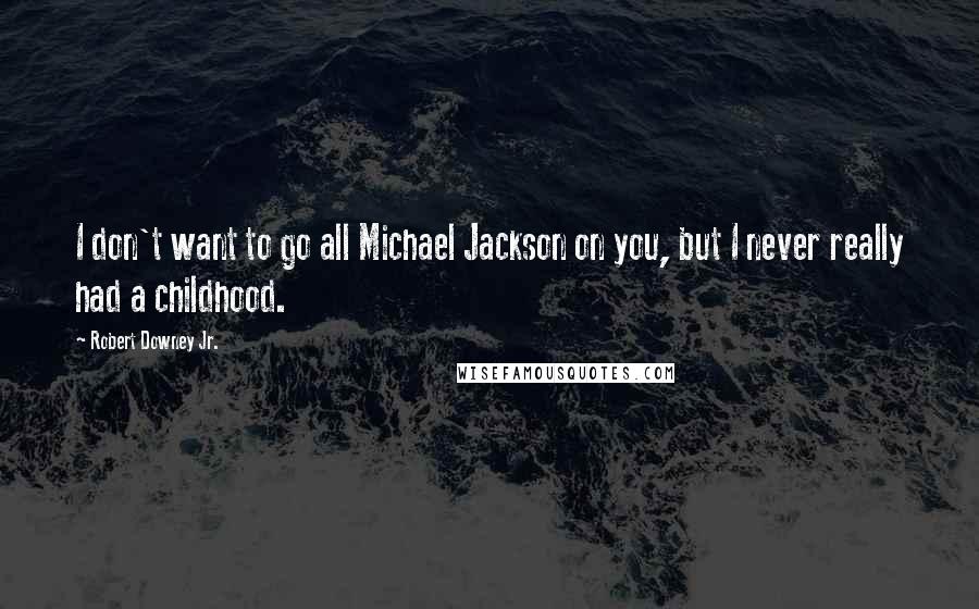 Robert Downey Jr. Quotes: I don't want to go all Michael Jackson on you, but I never really had a childhood.