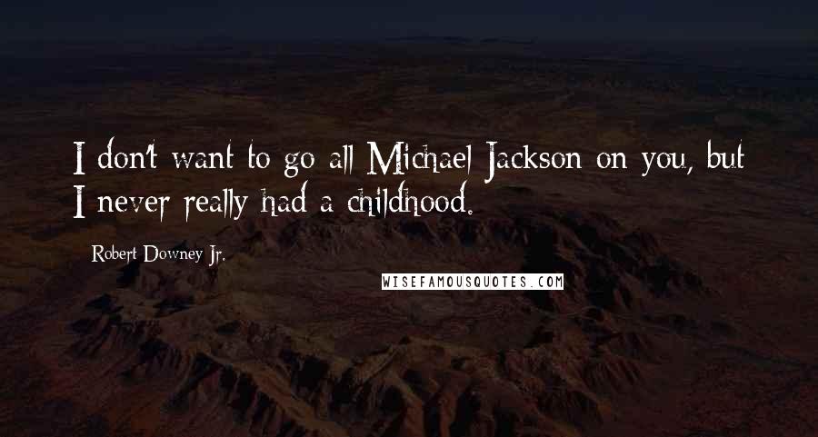 Robert Downey Jr. Quotes: I don't want to go all Michael Jackson on you, but I never really had a childhood.