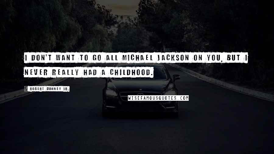 Robert Downey Jr. Quotes: I don't want to go all Michael Jackson on you, but I never really had a childhood.