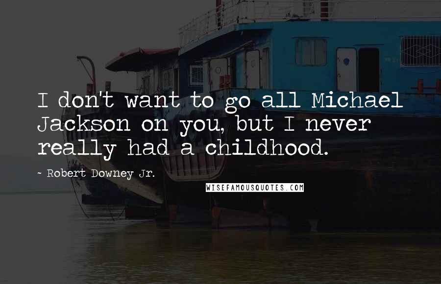 Robert Downey Jr. Quotes: I don't want to go all Michael Jackson on you, but I never really had a childhood.