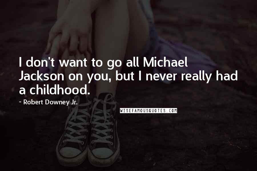 Robert Downey Jr. Quotes: I don't want to go all Michael Jackson on you, but I never really had a childhood.