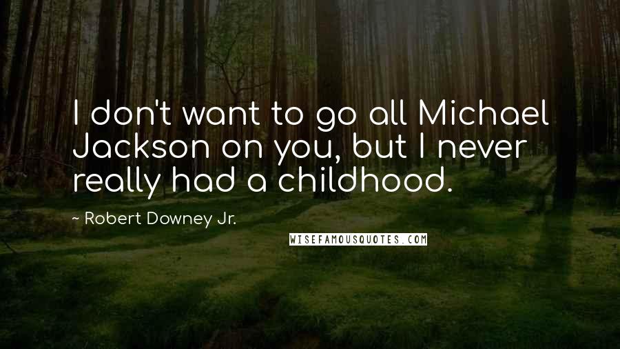 Robert Downey Jr. Quotes: I don't want to go all Michael Jackson on you, but I never really had a childhood.