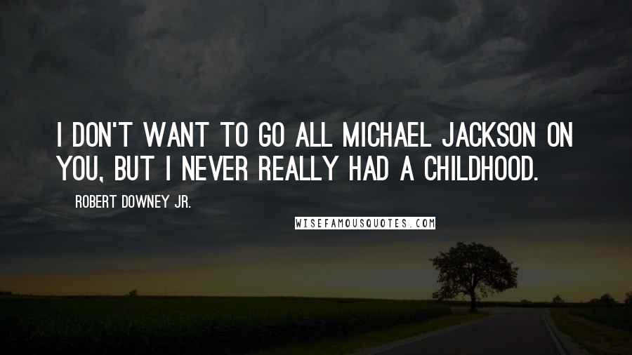 Robert Downey Jr. Quotes: I don't want to go all Michael Jackson on you, but I never really had a childhood.