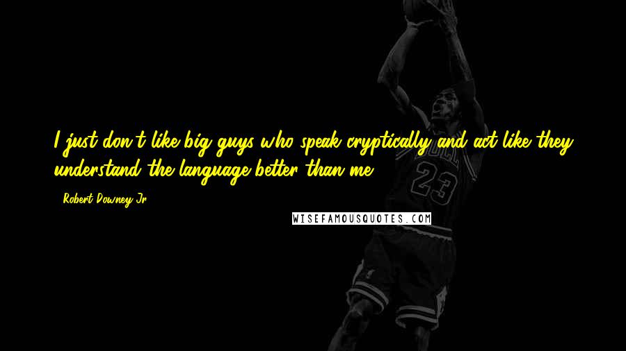 Robert Downey Jr. Quotes: I just don't like big guys who speak cryptically and act like they understand the language better than me.