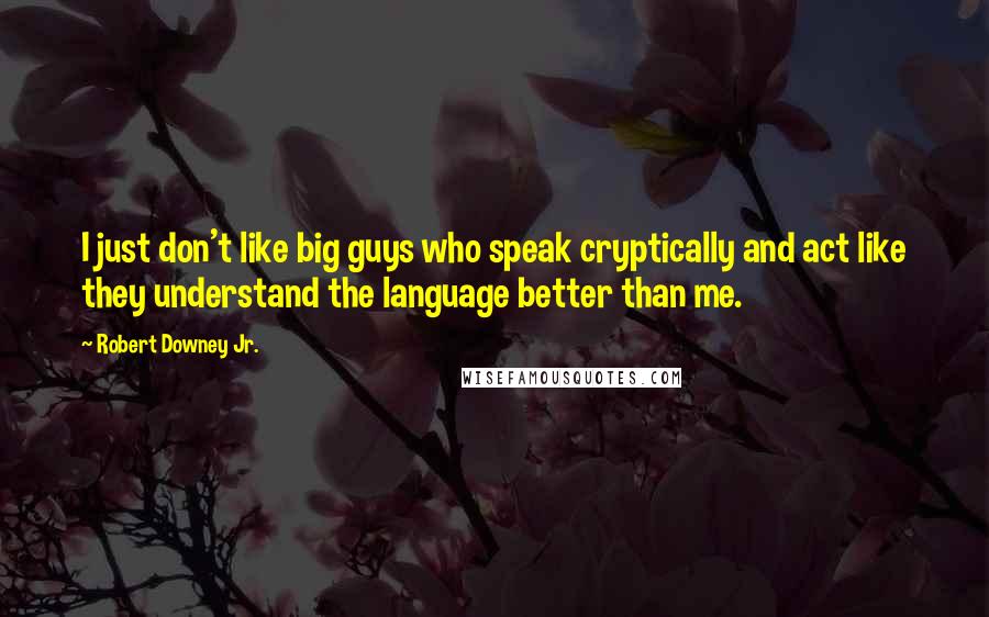 Robert Downey Jr. Quotes: I just don't like big guys who speak cryptically and act like they understand the language better than me.