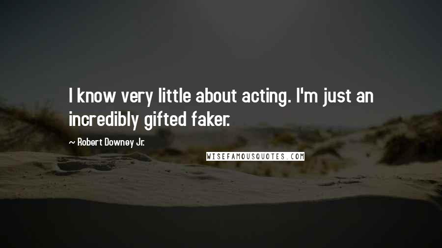 Robert Downey Jr. Quotes: I know very little about acting. I'm just an incredibly gifted faker.