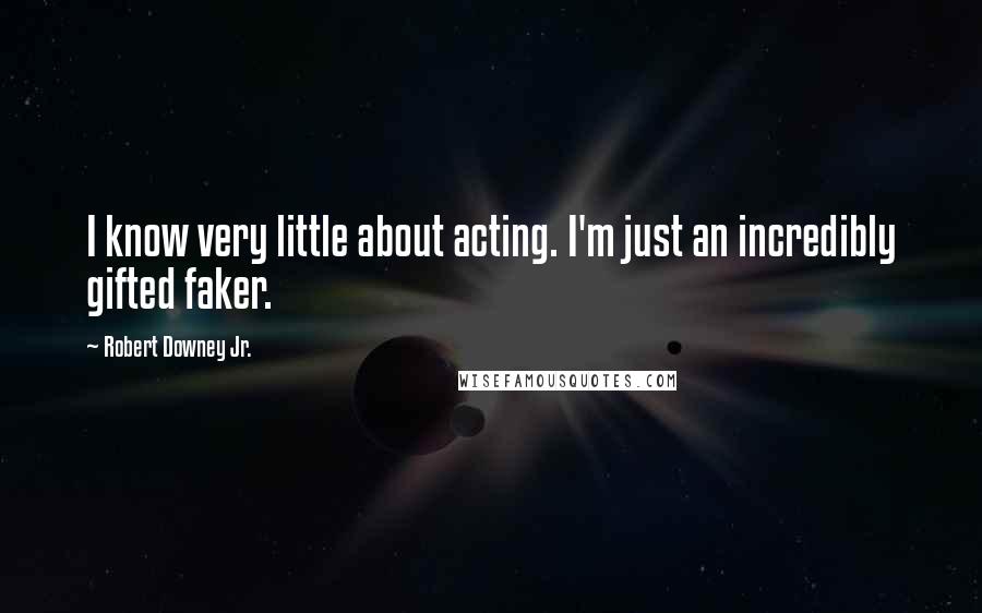 Robert Downey Jr. Quotes: I know very little about acting. I'm just an incredibly gifted faker.