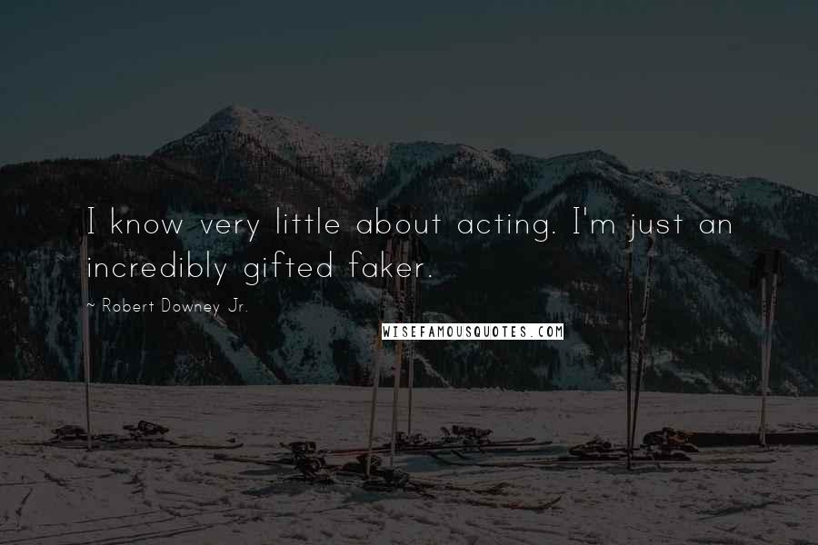 Robert Downey Jr. Quotes: I know very little about acting. I'm just an incredibly gifted faker.