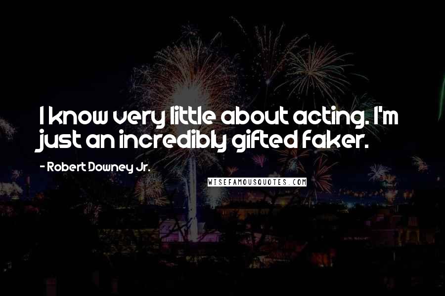 Robert Downey Jr. Quotes: I know very little about acting. I'm just an incredibly gifted faker.