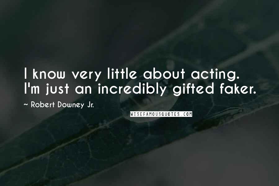 Robert Downey Jr. Quotes: I know very little about acting. I'm just an incredibly gifted faker.