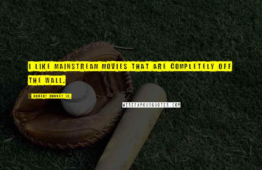 Robert Downey Jr. Quotes: I like mainstream movies that are completely off the wall.