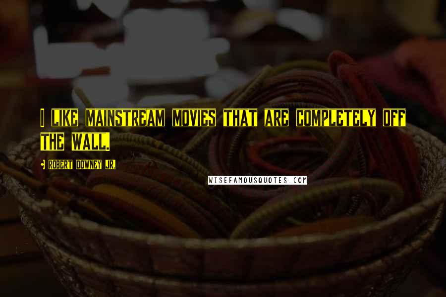 Robert Downey Jr. Quotes: I like mainstream movies that are completely off the wall.