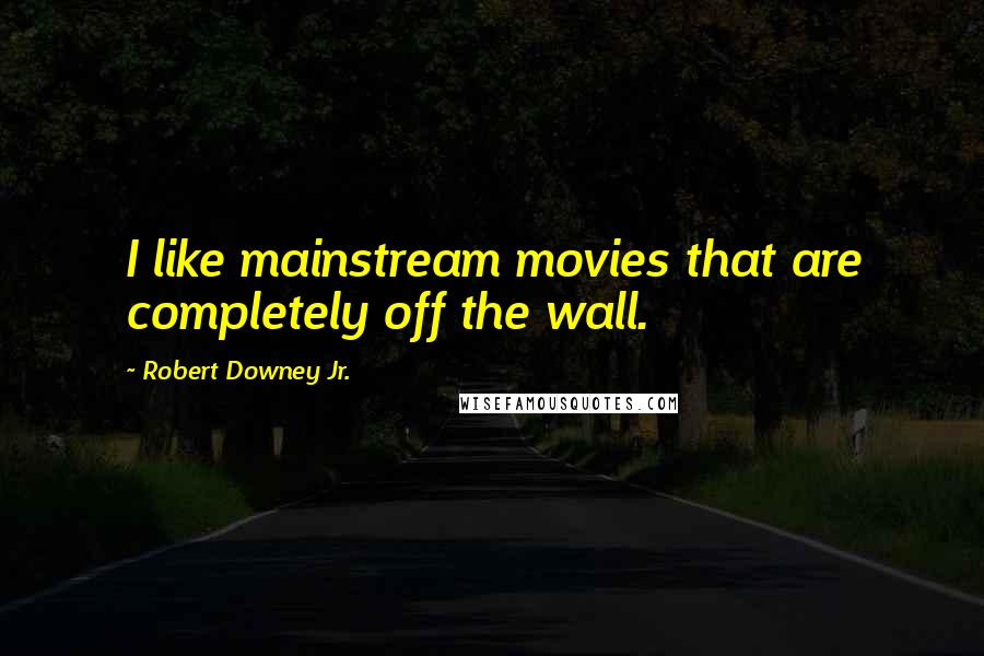 Robert Downey Jr. Quotes: I like mainstream movies that are completely off the wall.