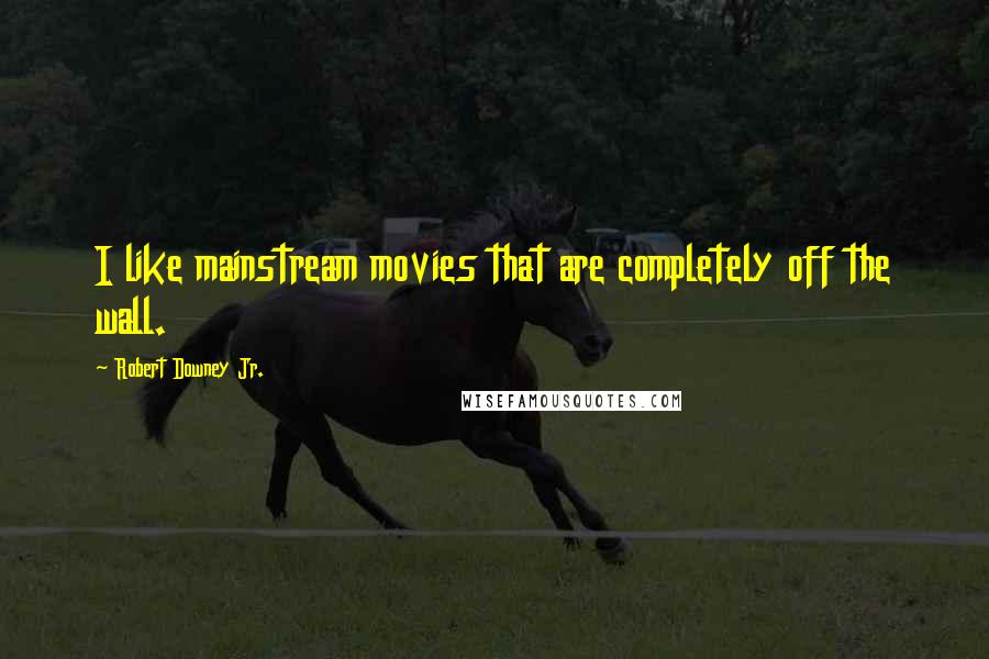 Robert Downey Jr. Quotes: I like mainstream movies that are completely off the wall.
