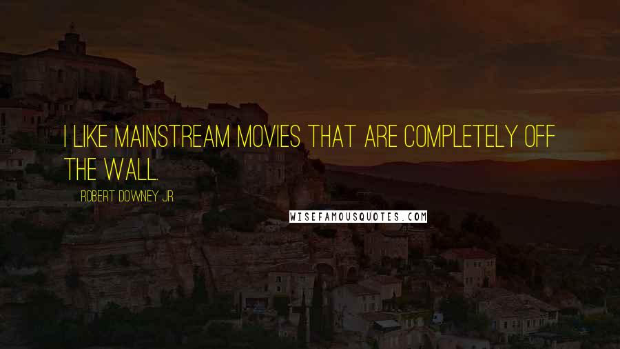 Robert Downey Jr. Quotes: I like mainstream movies that are completely off the wall.