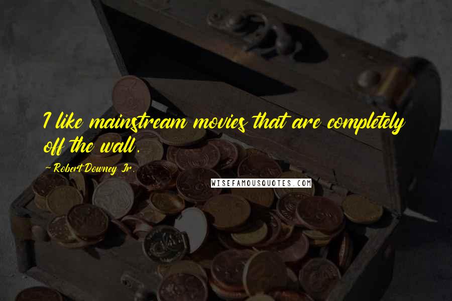 Robert Downey Jr. Quotes: I like mainstream movies that are completely off the wall.