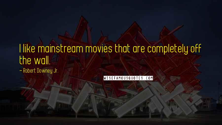 Robert Downey Jr. Quotes: I like mainstream movies that are completely off the wall.