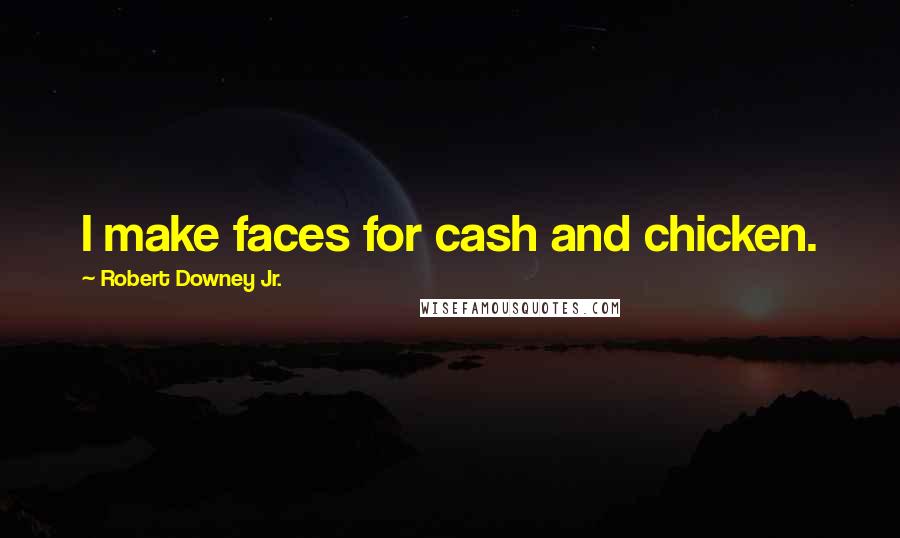 Robert Downey Jr. Quotes: I make faces for cash and chicken.