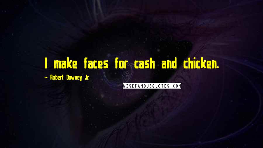 Robert Downey Jr. Quotes: I make faces for cash and chicken.