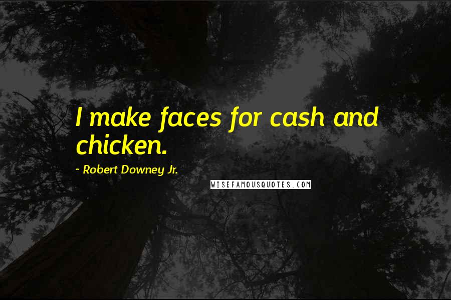 Robert Downey Jr. Quotes: I make faces for cash and chicken.