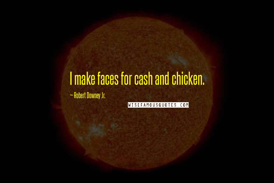 Robert Downey Jr. Quotes: I make faces for cash and chicken.