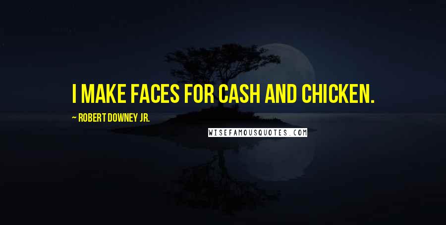 Robert Downey Jr. Quotes: I make faces for cash and chicken.