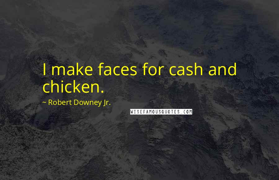 Robert Downey Jr. Quotes: I make faces for cash and chicken.