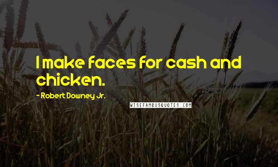 Robert Downey Jr. Quotes: I make faces for cash and chicken.