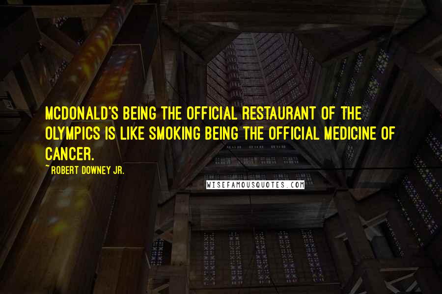 Robert Downey Jr. Quotes: McDonald's being the official restaurant of the Olympics is like smoking being the official medicine of cancer.