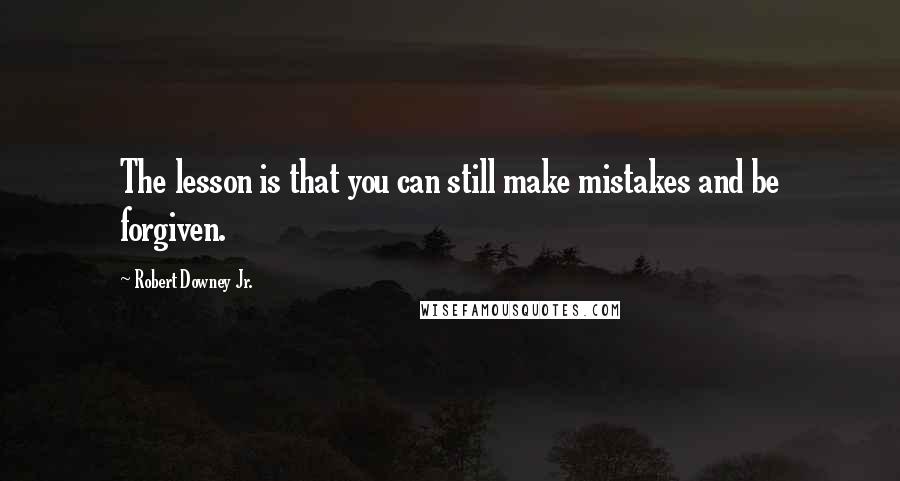 Robert Downey Jr. Quotes: The lesson is that you can still make mistakes and be forgiven.