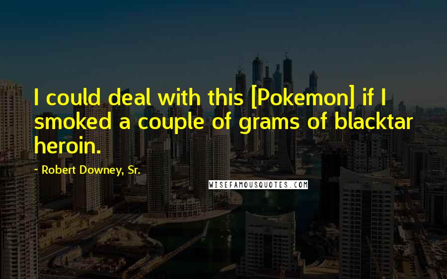 Robert Downey, Sr. Quotes: I could deal with this [Pokemon] if I smoked a couple of grams of blacktar heroin.