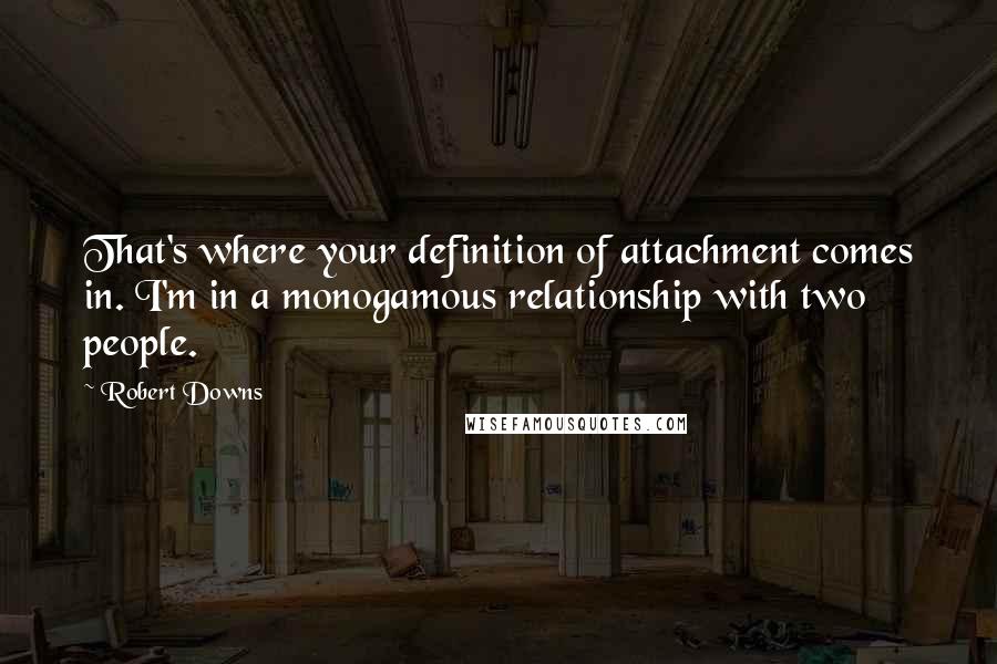 Robert Downs Quotes: That's where your definition of attachment comes in. I'm in a monogamous relationship with two people.