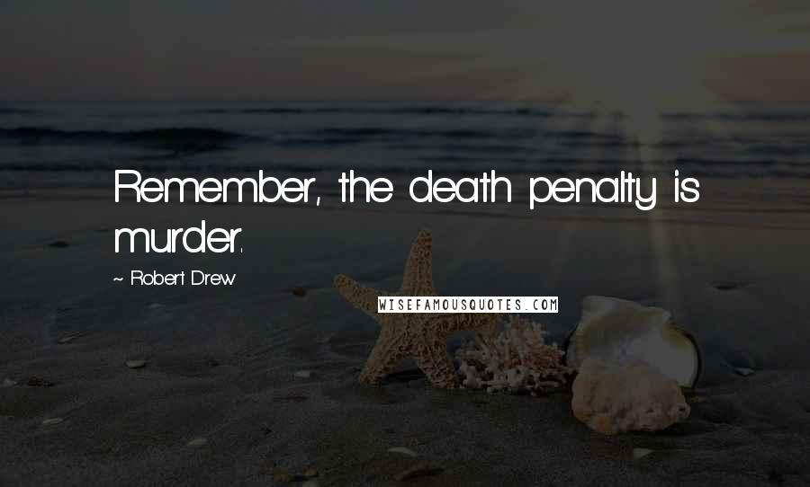 Robert Drew Quotes: Remember, the death penalty is murder.