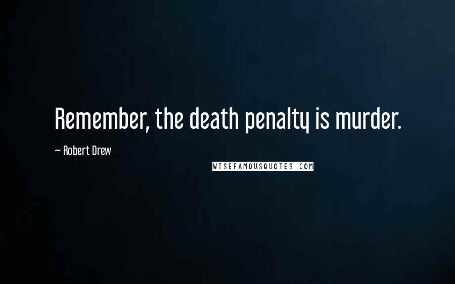 Robert Drew Quotes: Remember, the death penalty is murder.