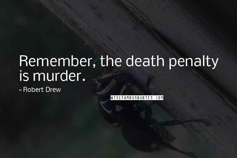 Robert Drew Quotes: Remember, the death penalty is murder.