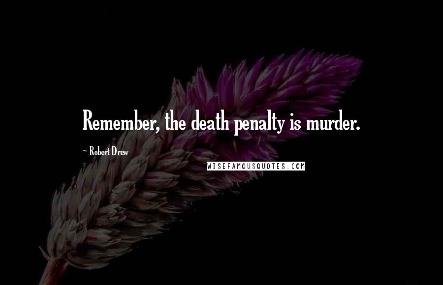 Robert Drew Quotes: Remember, the death penalty is murder.