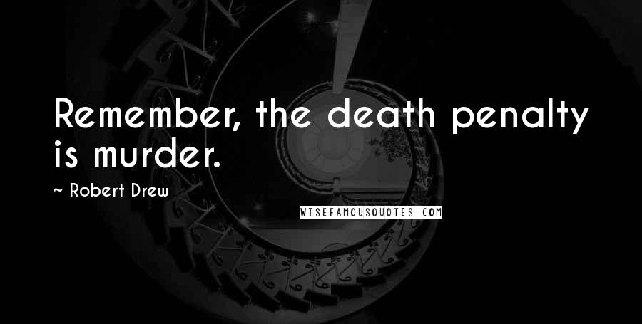 Robert Drew Quotes: Remember, the death penalty is murder.