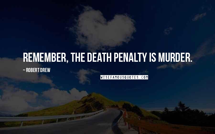 Robert Drew Quotes: Remember, the death penalty is murder.